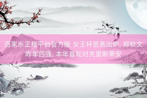 百家乐正规平台官方版 女王杯签表出炉, 郑钦文昨年四强, 本年首轮对克里斯蒂安