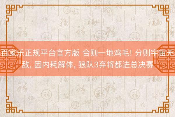 百家乐正规平台官方版 合则一地鸡毛! 分则宇宙无敌, 因内耗解体, 狼队3弃将都进总决赛