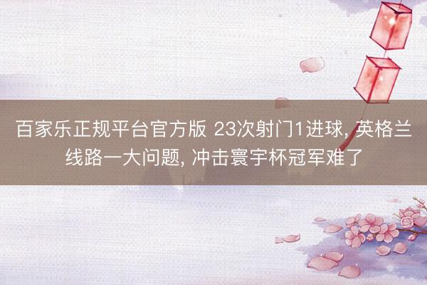 百家乐正规平台官方版 23次射门1进球, 英格兰线路一大问题, 冲击寰宇杯冠军难了