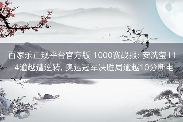 百家乐正规平台官方版 1000赛战报: 安洗莹11-4逾越遭逆转, 奥运冠军决胜局逾越10分断电
