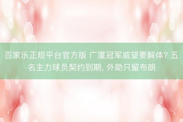 百家乐正规平台官方版 广厦冠军威望要解体? 五名主力球员契约到期, 外助只留布朗