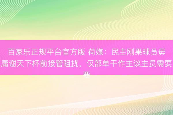 百家乐正规平台官方版 荷媒：民主刚果球员毋庸谢天下杯前接管阻扰，仅部单干作主谈主员需要