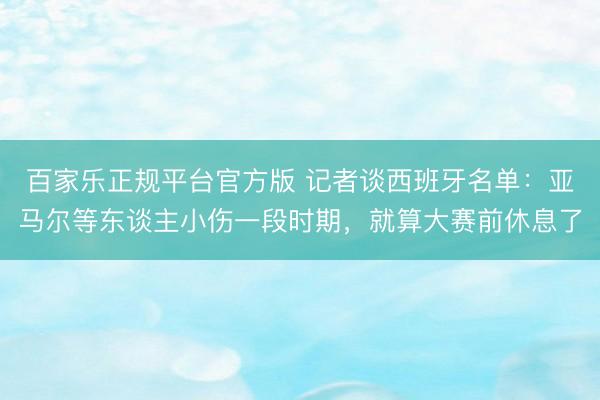百家乐正规平台官方版 记者谈西班牙名单：亚马尔等东谈主小伤一段时期，就算大赛前休息了
