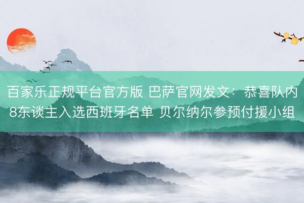 百家乐正规平台官方版 巴萨官网发文:恭喜队内8东谈主入选西班牙名单 贝尔纳尔参预付援小组