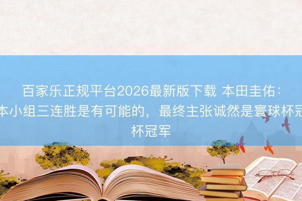 百家乐正规平台2026最新版下载 本田圭佑：日本小组三连胜是有可能的，最终主张诚然是寰球杯冠军