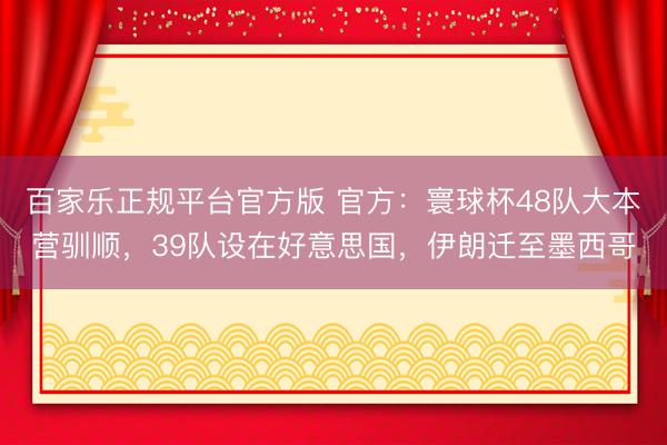 百家乐正规平台官方版 官方:寰球杯48队大本营驯顺,39队设在好意思国,伊朗迁至墨西哥