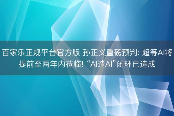 百家乐正规平台官方版 孙正义重磅预判: 超等AI将提前至两年内莅临! “AI造AI”闭环已造成