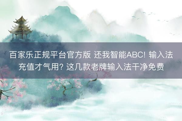 百家乐正规平台官方版 还我智能ABC! 输入法充值才气用? 这几款老牌输入法干净免费