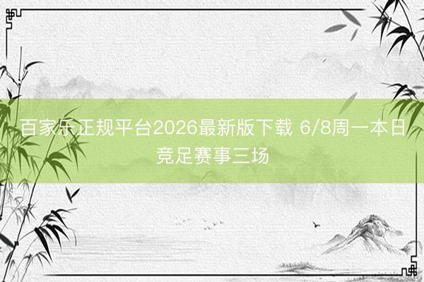 百家乐正规平台2026最新版下载 6/8周一本日竞足赛事三场