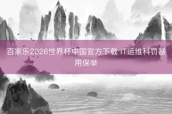百家乐2026世界杯中国官方下载 IT运维科罚器用保举