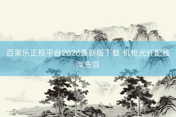 百家乐正规平台2026最新版下载 机柜光纤配线架先容