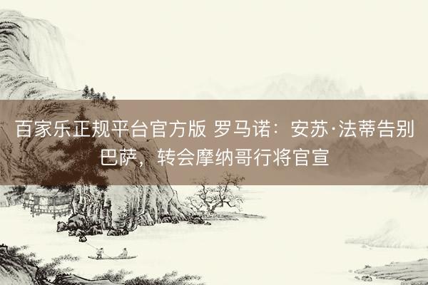 百家乐正规平台官方版 罗马诺:安苏·法蒂告别巴萨,转会摩纳哥行将官宣