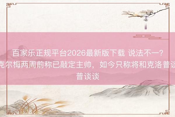 百家乐正规平台2026最新版下载 说法不一？里克尔梅两周前称已敲定主帅，如今只称将和克洛普谈谈