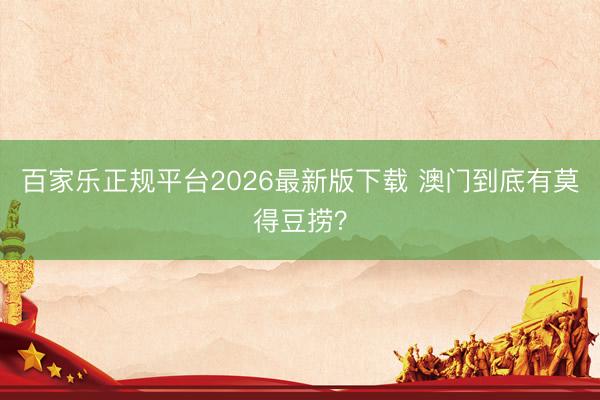 百家乐正规平台2026最新版下载 澳门到底有莫得豆捞？
