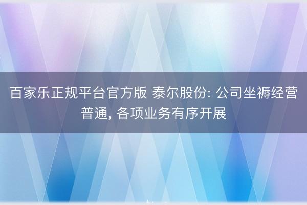 百家乐正规平台官方版 泰尔股份: 公司坐褥经营普通， 各项业务有序开展
