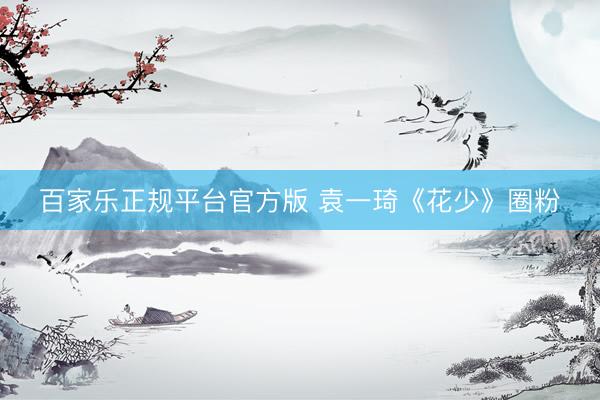 百家乐正规平台官方版 袁一琦《花少》圈粉