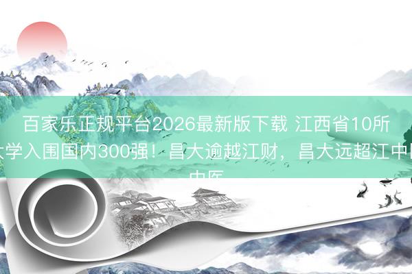 百家乐正规平台2026最新版下载 江西省10所大学入围国内300强！昌大逾越江财，昌大远超江中医
