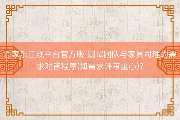 百家乐正规平台官方版 测试团队与家具司理的需求对皆程序(如需求评审重心)?