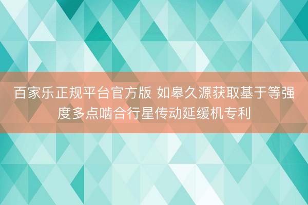 百家乐正规平台官方版 如皋久源获取基于等强度多点啮合行星传动延缓机专利