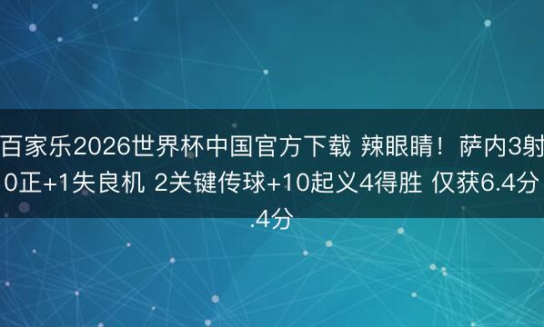 百家乐2026世界杯中国官方下载 辣眼睛!萨内3射0正+1失良机 2关键传球+10起义4得胜 仅获6.4分