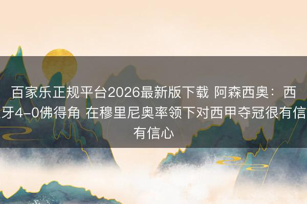百家乐正规平台2026最新版下载 阿森西奥：西班牙4-0佛得角 在穆里尼奥率领下对西甲夺冠很有信心