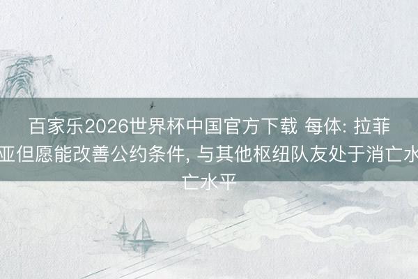 百家乐2026世界杯中国官方下载 每体: 拉菲尼亚但愿能改善公约条件， 与其他枢纽队友处于消亡水平