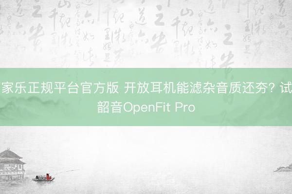 百家乐正规平台官方版 开放耳机能滤杂音质还夯? 试用韶音OpenFit Pro