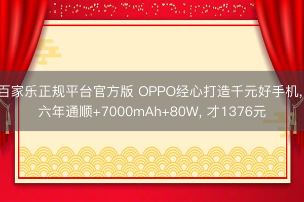 百家乐正规平台官方版 OPPO经心打造千元好手机， 六年通顺+7000mAh+80W， 才1376元