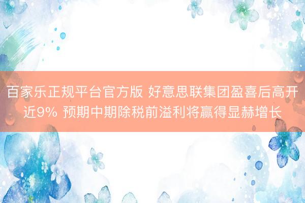 百家乐正规平台官方版 好意思联集团盈喜后高开近9% 预期中期除税前溢利将赢得显赫增长