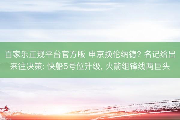 百家乐正规平台官方版 申京换伦纳德? 名记给出来往决策: 快船5号位升级， 火箭组锋线两巨头