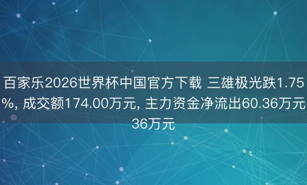 百家乐2026世界杯中国官方下载 三雄极光跌1.75%， 成交额174.00万元， 主力资金净流出60.36万元