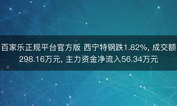 百家乐正规平台官方版 西宁特钢跌1.82%， 成交额298.16万元， 主力资金净流入56.34万元