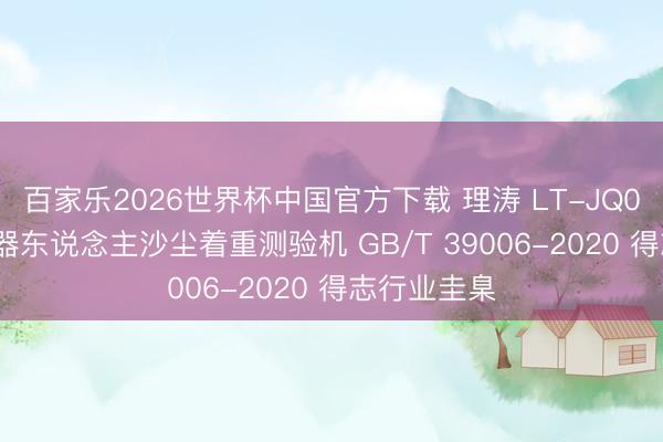 百家乐2026世界杯中国官方下载 理涛 LT-JQ005 工业机器东说念主沙尘着重测验机 GB/T 39006-2020 得志行业圭臬