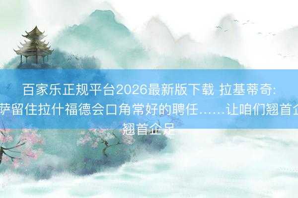 百家乐正规平台2026最新版下载 拉基蒂奇: 巴萨留住拉什福德会口角常好的聘任……让咱们翘首企足